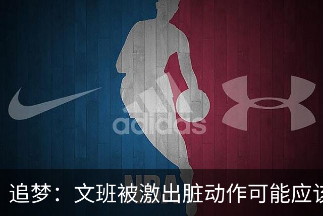 追梦：文班被激出脏动作可能应该被停赛两场 但NBA宽恕了他！